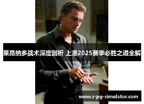 莱昂纳多战术深度剖析 上港2025赛季必胜之道全解