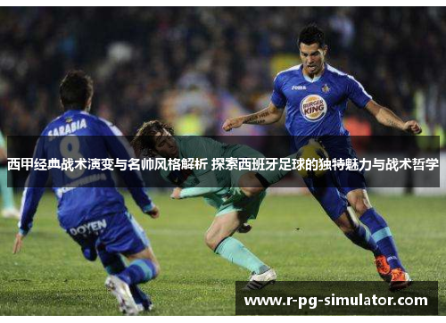 西甲经典战术演变与名帅风格解析 探索西班牙足球的独特魅力与战术哲学