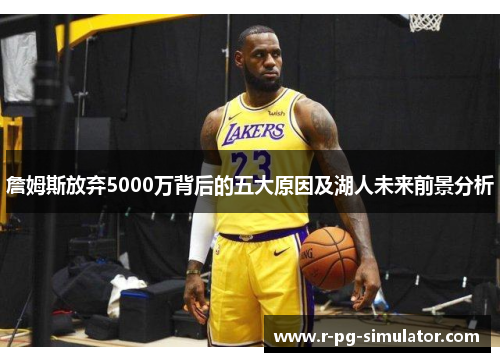 詹姆斯放弃5000万背后的五大原因及湖人未来前景分析 詹姆斯放弃5000万背后的五大原因及湖人未来前景分析
