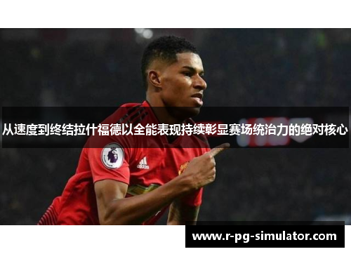 从速度到终结拉什福德以全能表现持续彰显赛场统治力的绝对核心