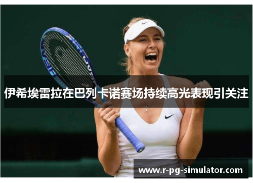 伊希埃雷拉在巴列卡诺赛场持续高光表现引关注