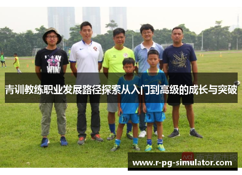 青训教练职业发展路径探索从入门到高级的成长与突破