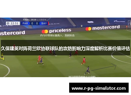 久保建英对阵荷兰欧协联球队的攻防影响力深度解析比赛价值评估