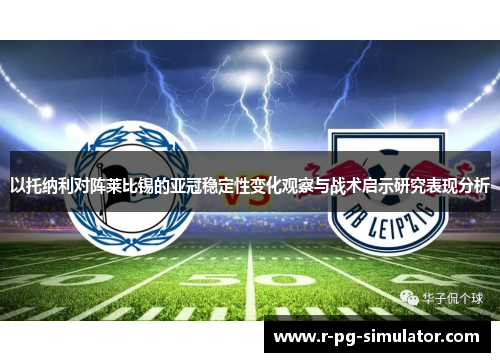 以托纳利对阵莱比锡的亚冠稳定性变化观察与战术启示研究表现分析