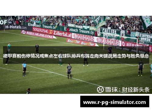 德甲赛前伤停情况成焦点左右球队排兵布阵走向关键战局走势与胜负悬念 德甲赛前伤停情况成焦点左右球队排兵布阵走向关键战局走势与胜负悬念