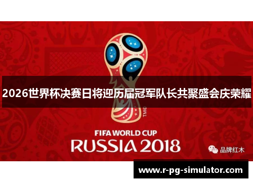 2026世界杯决赛日将迎历届冠军队长共聚盛会庆荣耀 2026世界杯决赛日将迎历届冠军队长共聚盛会庆荣耀