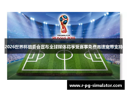 2026世界杯组委会宣布全球媒体将享受赛事免费高速宽带支持