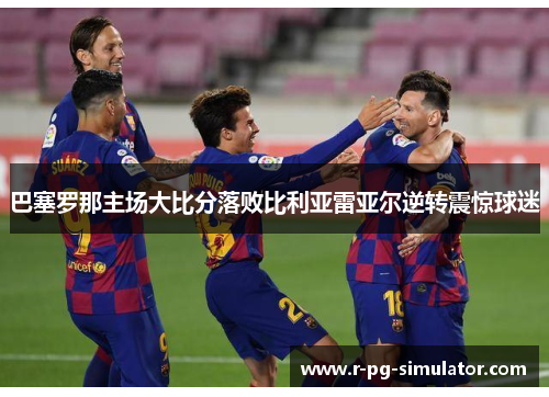 巴塞罗那主场大比分落败比利亚雷亚尔逆转震惊球迷 巴塞罗那主场大比分落败比利亚雷亚尔逆转震惊球迷