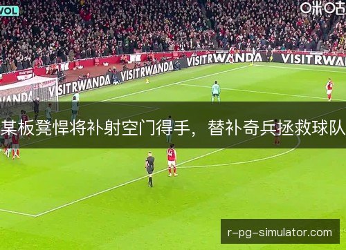 某板凳悍将补射空门得手，替补奇兵拯救球队