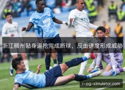 浙江稠州贴身逼抢完成断球,反击速度形成威胁 浙江稠州贴身逼抢完成断球,反击速度形成威胁