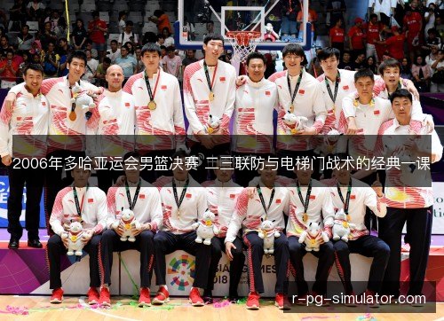 2006年多哈亚运会男篮决赛 二三联防与电梯门战术的经典一课 2006年多哈亚运会男篮决赛 二三联防与电梯门战术的经典一课